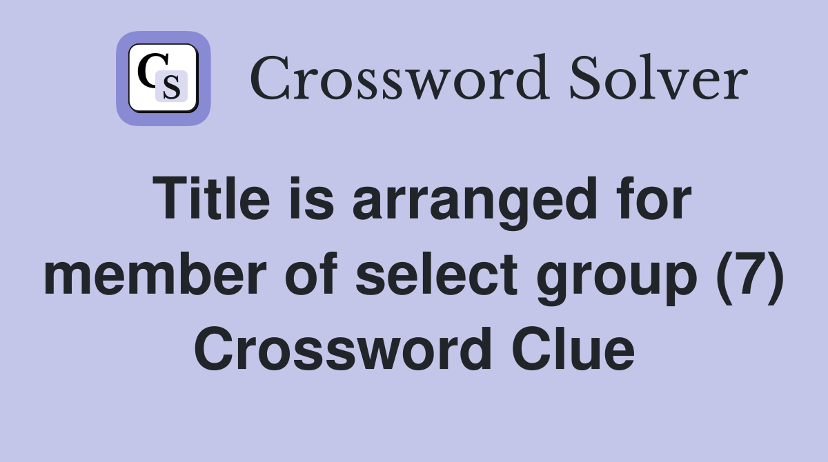 Title is arranged for member of select group (7) Crossword Clue